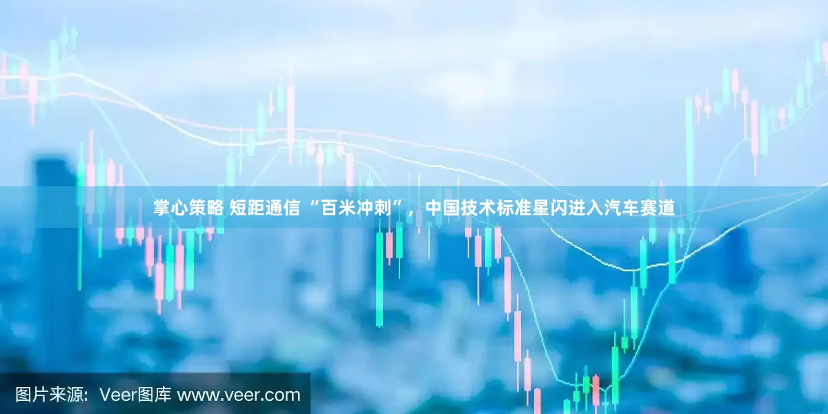 掌心策略 短距通信 “百米冲刺”，中国技术标准星闪进入汽车赛道