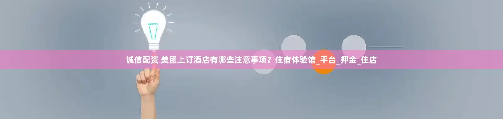 诚信配资 美团上订酒店有哪些注意事项？住宿体验馆_平台_押金_住店