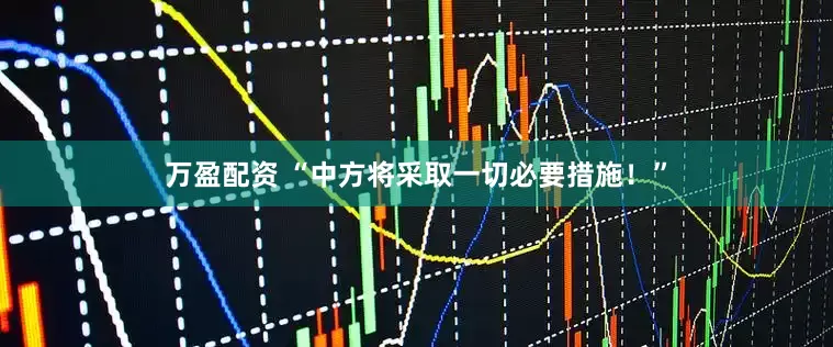 万盈配资 “中方将采取一切必要措施！”