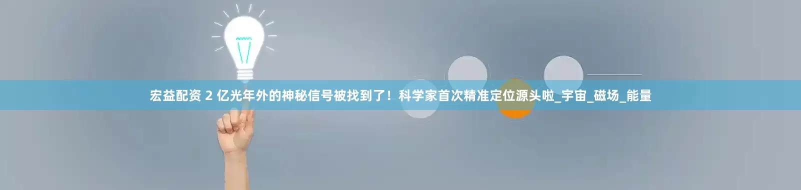 宏益配资 2 亿光年外的神秘信号被找到了！科学家首次精准定位源头啦_宇宙_磁场_能量
