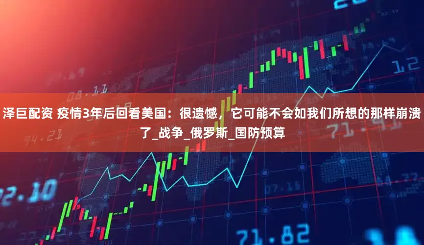 泽巨配资 疫情3年后回看美国：很遗憾，它可能不会如我们所想的那样崩溃了_战争_俄罗斯_国防预算