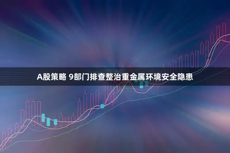 A股策略 9部门排查整治重金属环境安全隐患