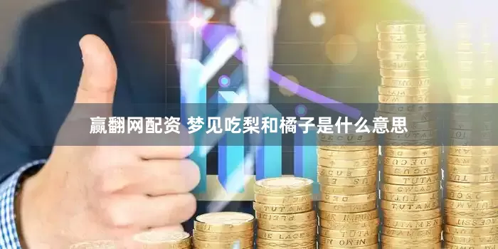 赢翻网配资 梦见吃梨和橘子是什么意思