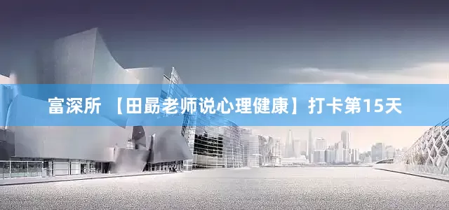 富深所 【田勗老师说心理健康】打卡第15天