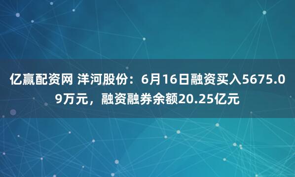 亿赢配资网 洋河股份：6月16日融资买入5675.09万元，融资融券余额20.25亿元