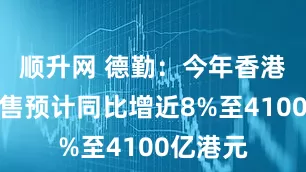 顺升网 德勤：今年香港零售销售预计同比增近8%至4100亿港元