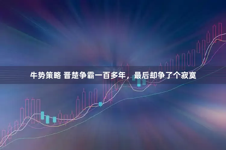 牛势策略 晋楚争霸一百多年，最后却争了个寂寞